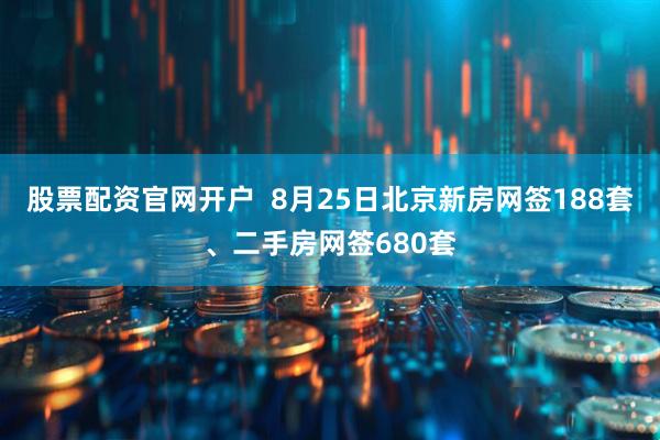 股票配资官网开户  8月25日北京新房网签188套、二手房网签680套