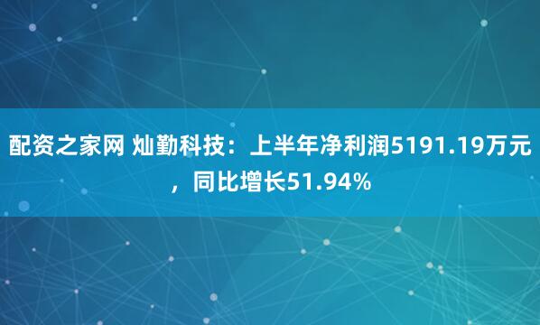 配资之家网 灿勤科技：上半年净利润5191.19万元，同比增长51.94%