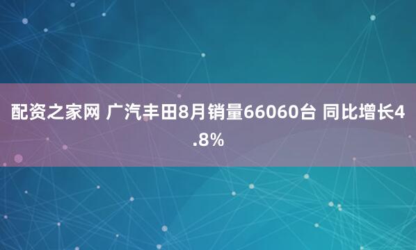 配资之家网 广汽丰田8月销量66060台 同比增长4.8%