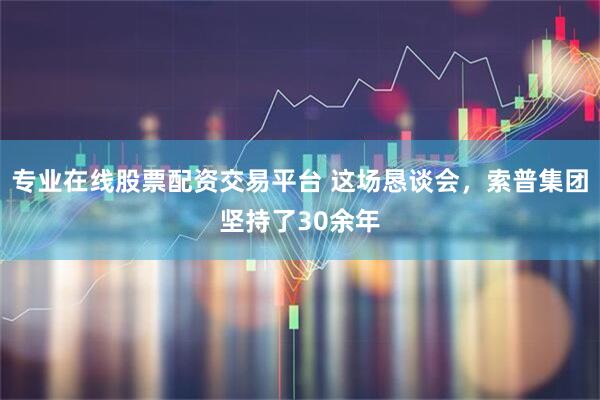 专业在线股票配资交易平台 这场恳谈会，索普集团坚持了30余年