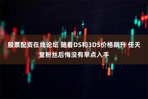 股票配资在线论坛 随着DS和3DS价格飙升 任天堂粉丝后悔没有早点入手