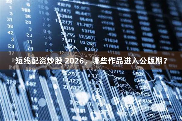 短线配资炒股 2026，哪些作品进入公版期？