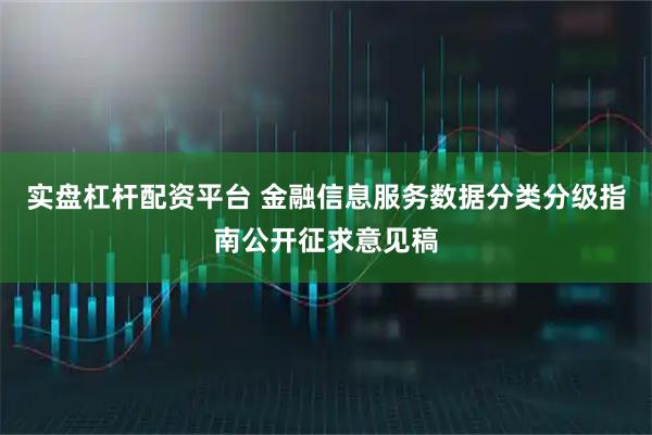 实盘杠杆配资平台 金融信息服务数据分类分级指南公开征求意见稿