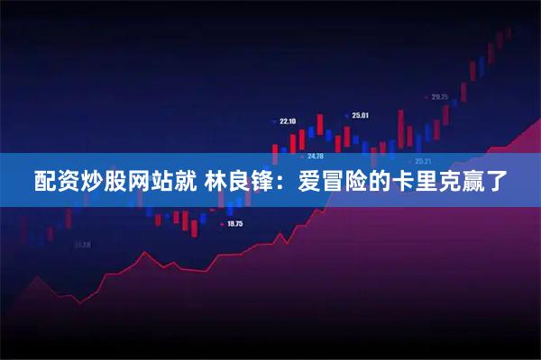 配资炒股网站就 林良锋：爱冒险的卡里克赢了
