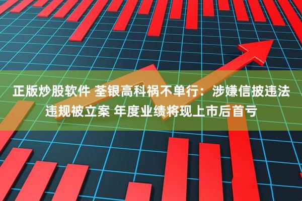 正版炒股软件 荃银高科祸不单行：涉嫌信披违法违规被立案 年度业绩将现上市后首亏