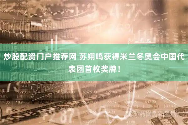 炒股配资门户推荐网 苏翊鸣获得米兰冬奥会中国代表团首枚奖牌！
