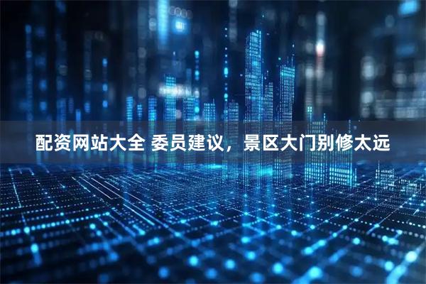 配资网站大全 委员建议，景区大门别修太远