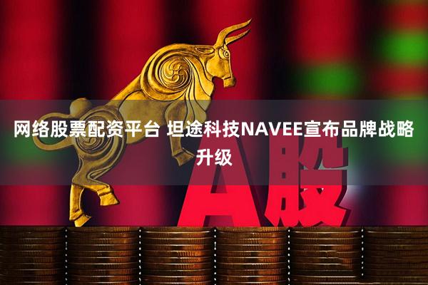 网络股票配资平台 坦途科技NAVEE宣布品牌战略升级