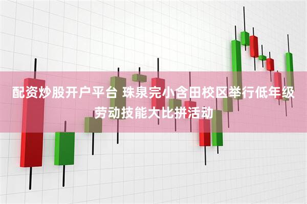 配资炒股开户平台 珠泉完小含田校区举行低年级劳动技能大比拼活动